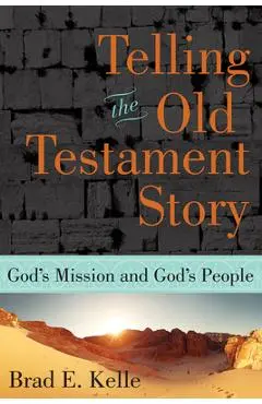 Telling the Old Testament Story: God's Mission and God's People - Brad E. Kelle