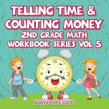 Telling Time & Counting Money 2nd Grade Math Workbook Series Vol 5, Paperback/Baby Professor