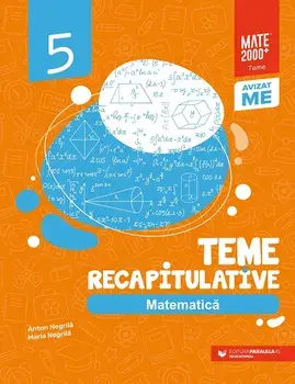 Teme recapitulative. Matematica. Clasa a 5-a. Editia a 3-a/Anton Negrila, Maria Negrila