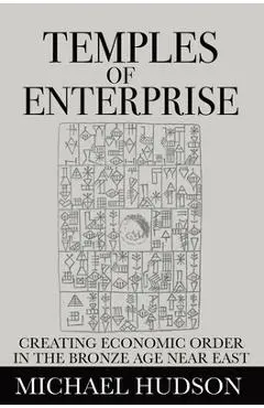 Temples of Enterprise: Creating Economic Order in the Bronze Age Near East - Michael Hudson
