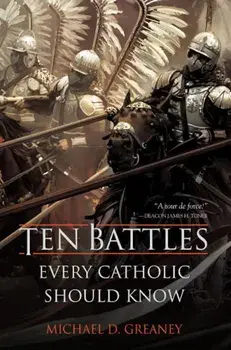 Ten Battles Every Catholic Should Know, Hardcover/Michael D. Greaney
