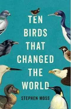 Ten Birds That Changed the World - Stephen Moss