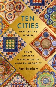 Ten Cities that Led the World. From Ancient Metropolis to Modern Megacity, Hardback/Paul Strathern