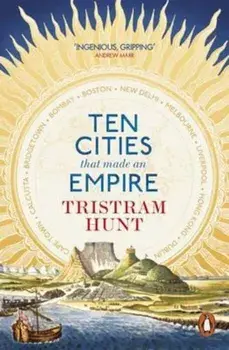 Ten Cities that Made an Empire, Paperback/Tristram Hunt