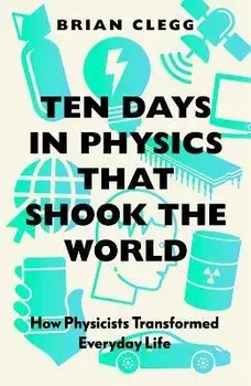 Ten Days in Physics that Shook the World. How Physicists Transformed Everyday Life, Paperback/Brian Clegg