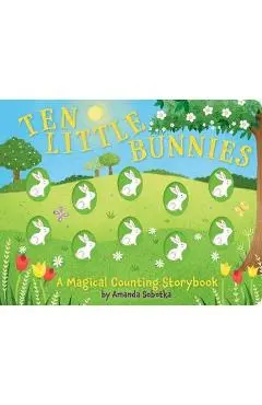 Ten Little Bunnies: A Magical Counting Storybook (Learn to Count, 1 to 10, Children's Books, Easter) - Amanda Sobotka