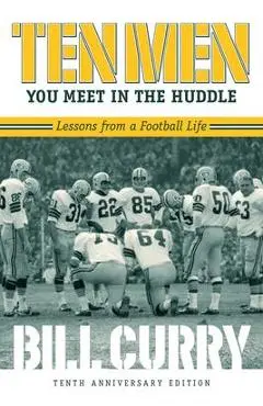 Ten Men You Meet in the Huddle: Lessons from a Football Life, Revised - Bill Curry
