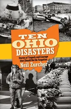 Ten Ohio Disasters: Stories of Tragedy and Courage That Should Not Be Forgotten, Paperback/Neil Zurcher