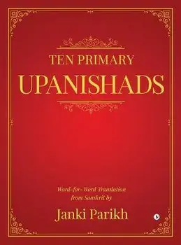 Ten Primary Upanishads: Word-for-Word Translation from Sanskrit, Hardcover/Janki Parikh