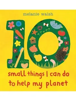 Ten Small Things I Can Do to Help My Planet. An accessible and brightly illustrated first guide to caring for the environment and making a difference, perfect for the very youngest child, Early Years Foundation Stage and any KS1 classroom!, Hardback/Mela