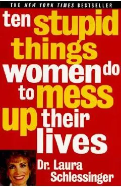 Ten Stupid Things Women Do to Mess Up Their Lives - Laura Schlessinger