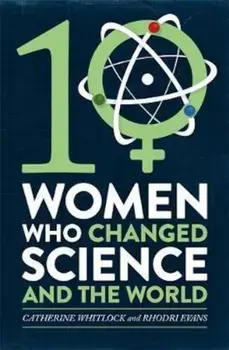 Ten Women Who Changed Science, and the World, Hardcover/Catherine Whitlock