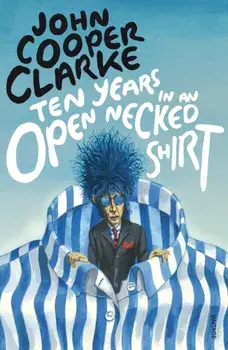 Ten Years in an Open Necked Shirt, Paperback/John Cooper Clarke