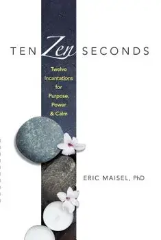 Ten Zen Seconds: Twelve Incantations for Purpose, Power and Calm, Paperback/Eric Maisel