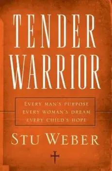 Tender Warrior: Every Man's Purpose, Every Woman's Dream, Every Child's Hope, Paperback/Stu Weber
