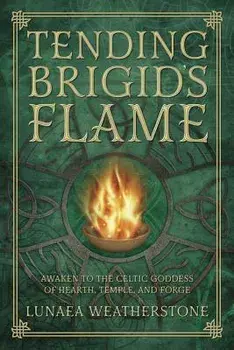 Tending Brigid's Flame: Awaken to the Celtic Goddess of Hearth, Temple, and Forge, Paperback/Weatherstone, Lunaea