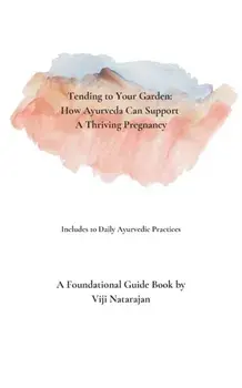 Tending To Your Garden: How Ayurveda Can Support A Thriving Pregnancy, Paperback/Vijayalakshmi Natarajan