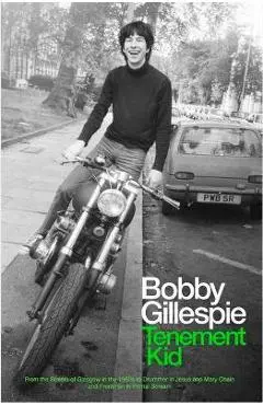 Tenement Kid: From the Streets of Glasgow in the 1960s to Drummer in Jesus and Mary Chain and Frontman in Primal Scream - Bobby Gillespie