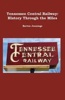 Tennessee Central Railway: History Through the Miles/Barton Jennings