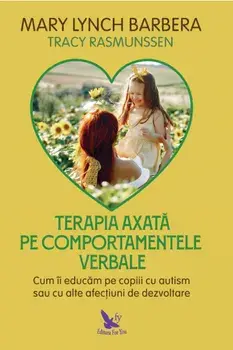 Terapia axata pe comportamentele verbale. Cum ii educam pe copiii cu autism sau cu alte afectiuni de dezvoltare/Mary Lynch Barbera, Tracy Rasmunssen