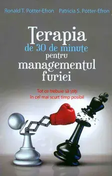 Terapia de 30 de minute pentru managementul furiei. Tot ce trebuie sa stiti in cel mai scurt timp posibil/Ronald T. Potter-Efron, Patricia S. Potter-Efron