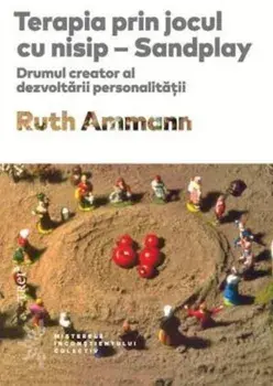 Terapia prin jocul cu nisip. Drumul creator al dezvoltarii personalitatii/Ruth Ammann
