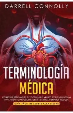 Terminolog�a M�dica: Construye R�pidamente Tu Vocabulario M�dico T�cnicas efectivas para Pronunciar, Comprender y Memorizar T�rminos M�dico - Darrell Connolly