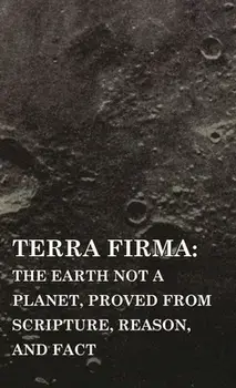 Terra Firma: The Earth Not a Planet, Proved from Scripture, Reason, and Fact, Hardcover/David Wardlaw Scott