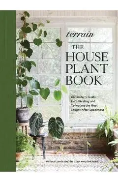 Terrain: The Houseplant Book: An Insider's Guide to Cultivating and Collecting the Most Sought-After Specimens - Melissa Lowrie