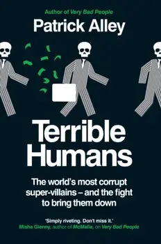 Terrible Humans. The World's Most Corrupt Super-Villains And The Fight to Bring Them Down, Hardback/Patrick Alley