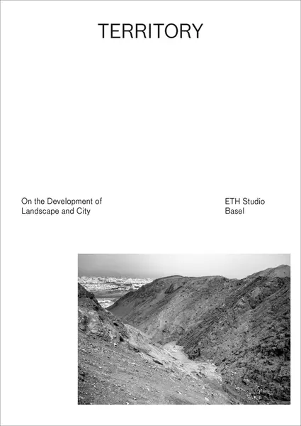 Territory: On the Development of Landscape and City | Studio Basel Eth Studio Base , Institute Comtemporary City