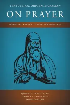 Tertullian, Origen, and Cassian on Prayer: Essential Ancient Christian Writings, Paperback/Quintus Tertullian