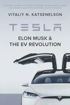 Tesla, Elon Musk, and the EV Revolution: An in-depth analysis of what's in store for the company, the man, and the industry by a value investor and ne/Vitaliy Katsenelson