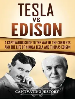 Tesla Vs Edison: A Captivating Guide to the War of the Currents and the Life of Nikola Tesla and Thomas Edison, Hardcover/Captivating History