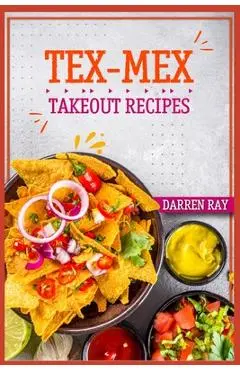 Tex-Mex Takeout Recipes: Homemade Tex-Mex Recipes You Should Try (2022 Cookbook for Beginners) - Darren Ray