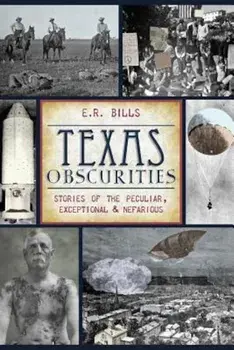 Texas Obscurities: Stories of the Peculiar, Exceptional & Nefarious, Paperback/E. R. Bills