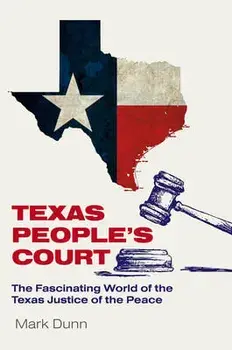 Texas People's Court. The Fascinating World of the Justice of the Peace, Hardback/Mark Dunn