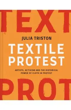 Textile Protest: Artists, Activism, and the Historical Power of Resistance in Cloth - Julia Triston