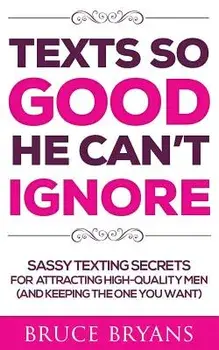 Texts So Good He Can't Ignore: Sassy Texting Secrets for Attracting High-Quality Men (and Keeping the One You Want), Paperback/Bruce Bryans