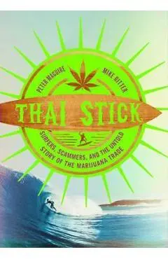 Thai Stick: Surfers, Scammers, and the Untold Story of the Marijuana Trade - Peter Maguire