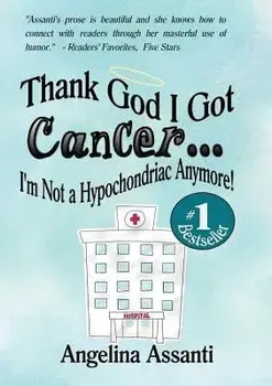 Thank God I Got Cancer...I'm Not a Hypochondriac Anymore!, Paperback/Angelina Assanti