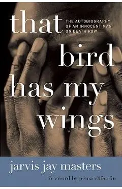 That Bird Has My Wings: The Autobiography of an Innocent Man on Death Row - Jarvis Jay Masters