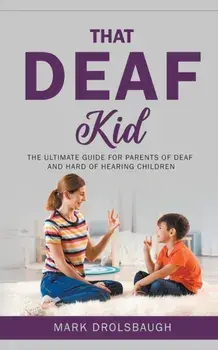 That Deaf Kid: The Ultimate Guide for Parents of Deaf and Hard of Hearing Children, Paperback/Mark Drolsbaugh