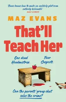 That'll Teach Her. One dead headmistress. Four suspects. Only the parents' chat group can solve the crime..., Paperback/Maz Evans