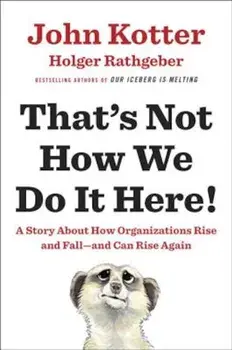 That's Not How We Do It Here!: A Story about How Organizations Rise and Fall--And Can Rise Again, Hardcover/John Kotter
