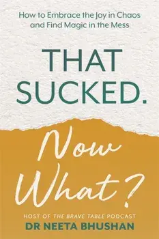 That Sucked. Now What?. How to Embrace the Joy in Chaos and Find Magic in the Mess, Paperback/Dr. Neeta Bhushan