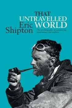That Untravelled World: The Autobiography of a Pioneering Mountaineer and Explorer, Paperback/Eric Shipton