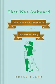 That Was Awkward: The Art and Etiquette of the Awkward Hug, Hardcover/Emily Flake