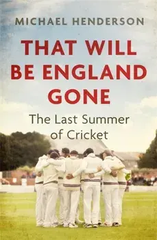 That Will Be England Gone. The Last Summer of Cricket, Hardback/Michael Henderson