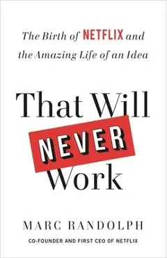 That Will Never Work: The Birth of Netflix and the Amazing Life of an Idea - Marc Randolph